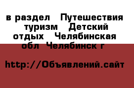  в раздел : Путешествия, туризм » Детский отдых . Челябинская обл.,Челябинск г.